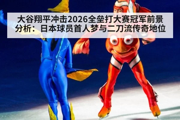 大谷翔平冲击2026全垒打大赛冠军前景分析：日本球员首人梦与二刀流传奇地位