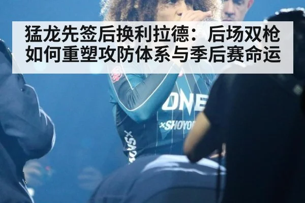 猛龙先签后换利拉德：后场双枪如何重塑攻防体系与季后赛命运