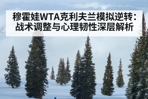 穆霍娃WTA克利夫兰模拟逆转：战术调整与心理韧性深层解析