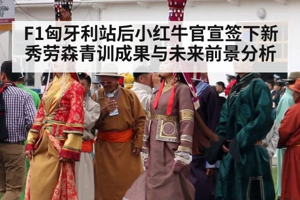 F1匈牙利站后小红牛官宣签下新秀劳森青训成果与未来前景分析