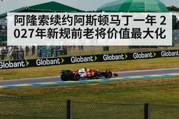 阿隆索续约阿斯顿马丁一年 2027年新规前老将价值最大化