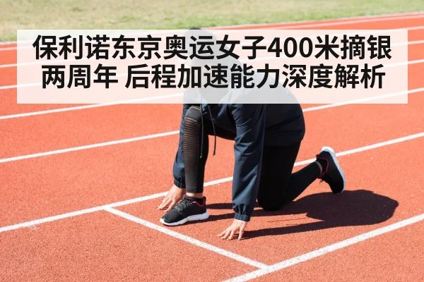 保利诺东京奥运女子400米摘银两周年 后程加速能力深度解析