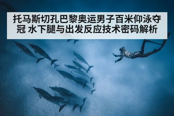 托马斯切孔巴黎奥运男子百米仰泳夺冠 水下腿与出发反应技术密码解析